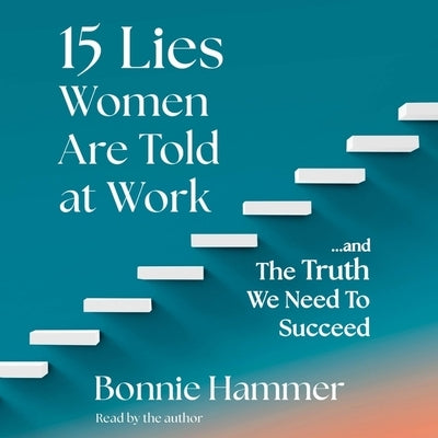 15 Lies Women Are Told at Work: ...and the Truth We Need to Succeed by Hammer, Bonnie