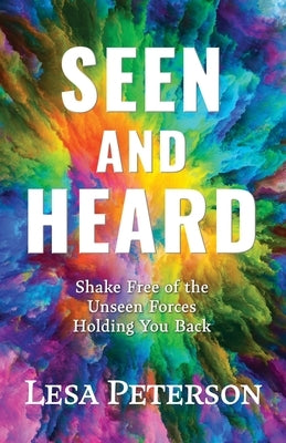 Seen and Heard: Shake Free of the Unseen Forces Holding You Back by Peterson, Lesa