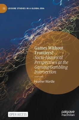 Games Without Frontiers?: Socio-Historical Perspectives at the Gaming/Gambling Intersection by Wardle, Heather