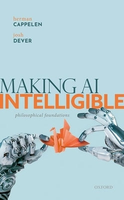 Making AI Intelligible: Philosophical Foundations by Cappelen, Herman