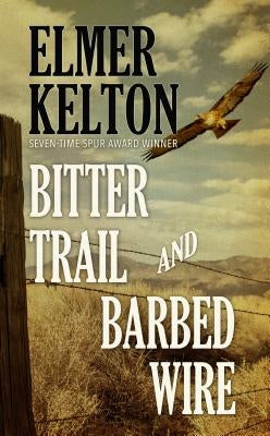 Bitter Trail and Barbed Wire by Kelton, Elmer