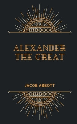 ALEXANDER The Great by Abbott, Jacob