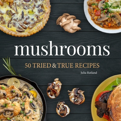 Mushrooms: 50 Tried & True Recipes by Rutland, Julia