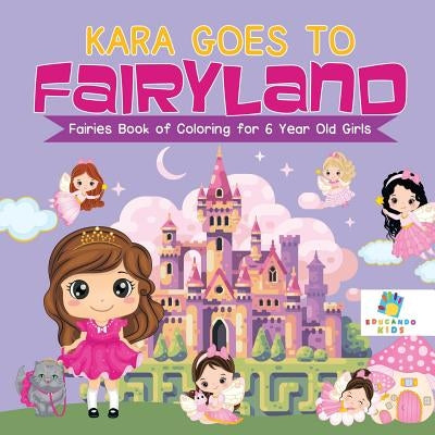 Kara Goes to Fairyland Fairies Book of Coloring for 6 Year Old Girls by Educando Kids