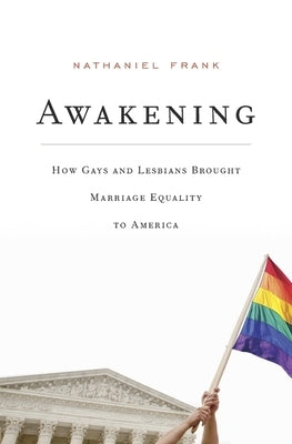 Awakening: How Gays and Lesbians Brought Marriage Equality to America by Frank, Nathaniel