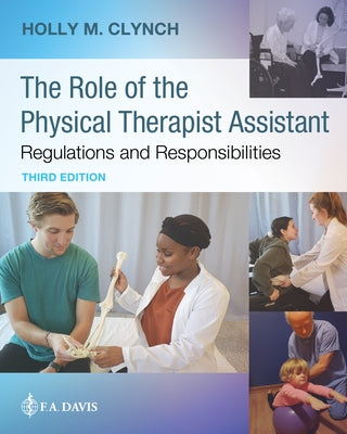 The Role of the Physical Therapist Assistant: Regulations and Responsibilities: Regulations and Responsibilities by Clynch, Holly M.