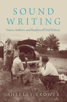 Sound Writing: Voices, Authors, and Readers of Oral History by Trower, Shelley