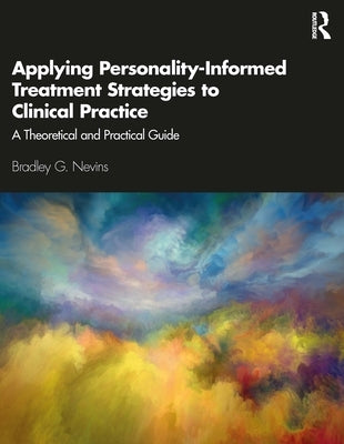 Applying Personality-Informed Treatment Strategies to Clinical Practice: A Theoretical and Practical Guide by Nevins, Bradley G.