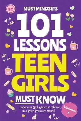 101 Lessons Every Teen Girls Needs to Know: Important Life Advice for Teenage Girls in a Peer Pressure World by Must Mindset
