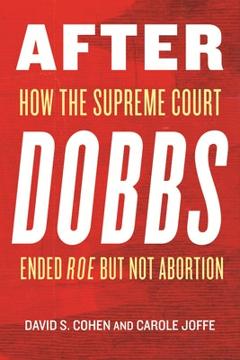 After Dobbs: How the Supreme Court Ended Roe But Not Abortion by Joffe, Carole