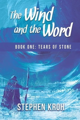 The Wind and the Word: Book One: Tears of Stone by Kroh, Stephen