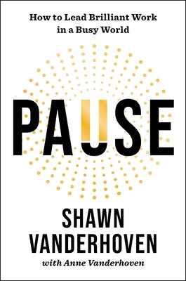 Pause: How to Lead Brilliant Work in a Busy World by Vanderhoven, Shawn