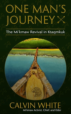 One Man's Journey: The Mi'kmaw Revival in Ktaqmkuk by White, Calvin