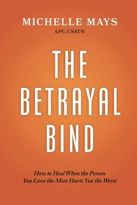 The Betrayal Bind: How to Heal When the Person You Love the Most Hurts You the Worst by Mays Lpc Csat-S, Michelle