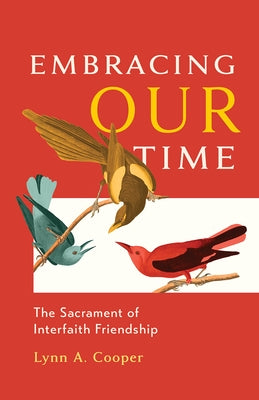 Embracing Our Time: The Sacrament of Interfaith Friendship by Cooper, Lynn A.