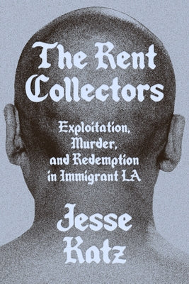 The Rent Collectors: Exploitation, Murder, and Redemption in Immigrant La by Katz, Jesse