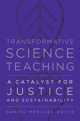 Transformative Science Teaching: A Catalyst for Justice and Sustainability by Morales-Doyle, Daniel