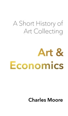 Art and Economics: a short history of art collecting by Moore, Charles
