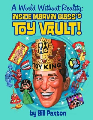 A World Without Reality: Inside Marvin Glass's Toy Vault by Paxton, Bill