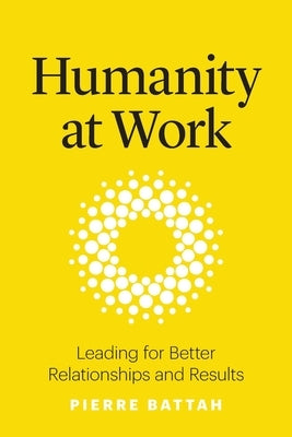 Humanity at Work: Leading for Better Relationships and Results by Battah, Pierre