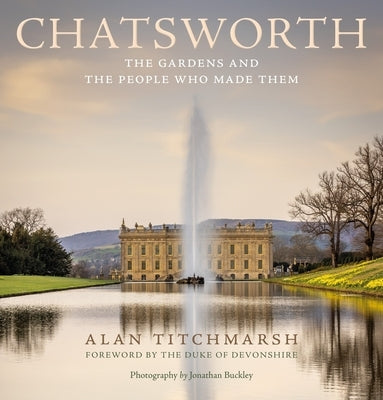 Chatsworth: Its Gardens and the People Who Made Them by Titchmarsh, Alan