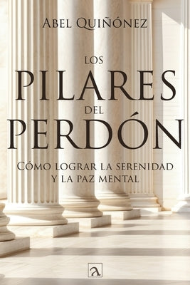 Los pilares del perd?n: C?mo lograr la serenidad y La paz mental by Qui?onez, Abel