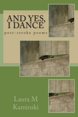 And Yes, I Dance: post-stroke poems by Kaminski, Laura M.