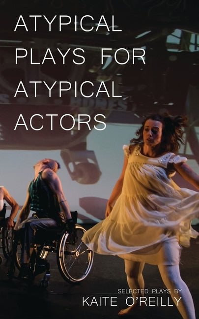 Atypical Plays for Atypical Actors: Selected Plays by O'Reilly, Kaite