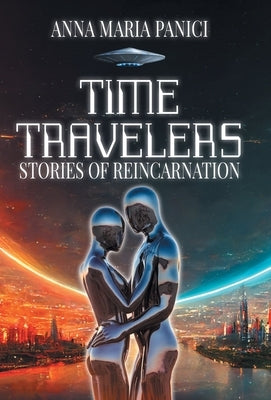 Time Travelers: Stories of Reincarnation: Past-Life Regression Compilations by Panici, Anna Maria