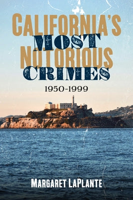 California's Most Notorious Crimes: 1950-1999 by Laplante, Margaret