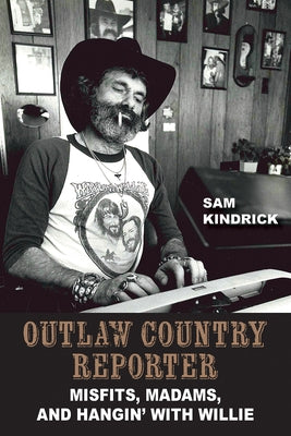 Outlaw Country Reporter: Misfits, Madams, and Hangin' with Willie by Kindrick, Sam