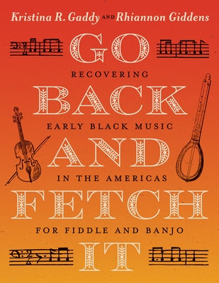 Go Back and Fetch It: Recovering Early Black Music in the Americas for Fiddle and Banjo by Gaddy, Kristina R.