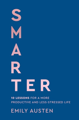 Smarter: 10 Lessons for a More Productive and Less-Stressed Life by Austen, Emily