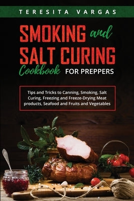 Smoking and Salt Curing Cookbook FOR PREPPERS: Tips and Tricks to Canning, Smoking, Salt Curing, Freezing and Freeze-Drying Meat products, Seafood and by Vargas, Teresita