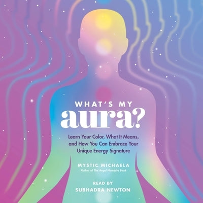 What's My Aura?: Learn Your Color, What It Means, and How You Can Embrace Your Unique Energy Signature by Michaela, Mystic
