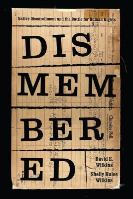 Dismembered: Native Disenrollment and the Battle for Human Rights by Wilkins, David E.