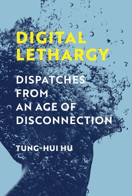 Digital Lethargy: Dispatches from an Age of Disconnection by Hu, Tung-Hui