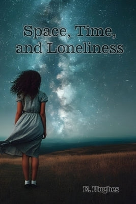 Space, Time, and Loneliness: (A poetry chapbook) by Hughes, E.