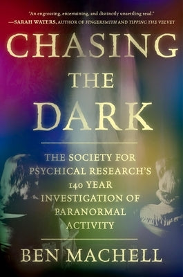 Chasing the Dark: A 140-Year Investigation of Paranormal Activity by Machell, Ben