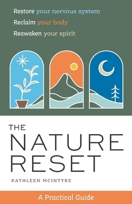 The Nature Reset: A Practical Guide to Restore Your Nervous System, Reclaim Your Body, and Reawaken Your Spirit Wherever You Are by McIntyre, Kathleen