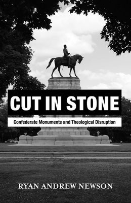 Cut in Stone: Confederate Monuments and Theological Disruption by Newson, Ryan Andrew