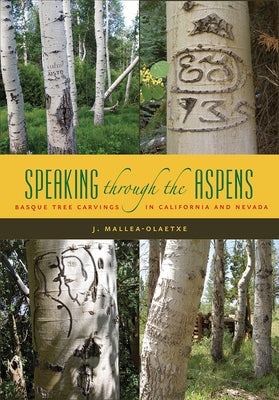 Speaking Through the Aspens: Basque Tree Carvings in California and Nevada by Mallea-Olaetxe, J.