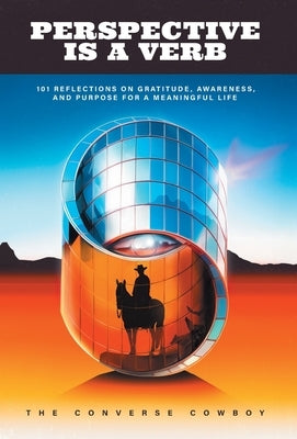 Perspective Is a Verb: 101 Reflections on Gratitude, Awareness, and Purpose for a Meaningful Life by Cowboy, The Converse