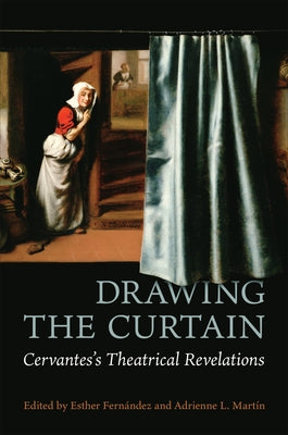 Drawing the Curtain: Cervantes's Theatrical Revelations by Fern&#65533;ndez, Esther