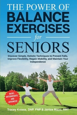 The Power of Balance Exercises for Seniors: Discover Simple, Holistic Techniques to Prevent Falls, Improve Flexibility, Regain Mobility, and Maintain by Kniess, Tracey