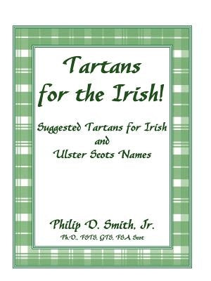 Tartans for the Irish!: Suggested Tartans for Irish and Ulster Scots Names by Smith, Philip D., Jr.