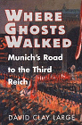 Where Ghosts Walked: Munich's Road to the Third Reich by Large, David Clay