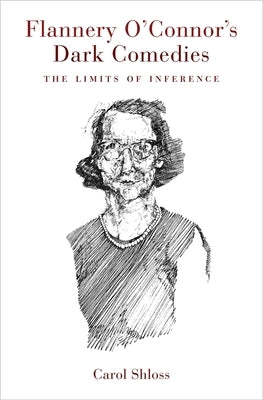 Flannery O'Connor's Dark Comedies: The Limits of Inference by Shloss, Carol
