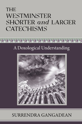 The Westminster Shorter and Larger Catechisms: A Doxological Understanding by Gangadean, Surrendra