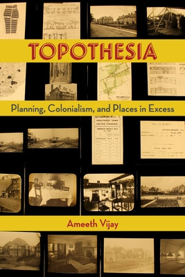 Topothesia: Planning, Colonialism, and Places in Excess by Vijay, Ameeth